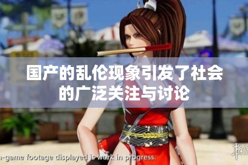 国产的乱伦现象引发了社会的广泛关注与讨论