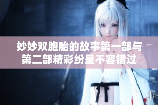 妙妙双胞胎的故事第一部与第二部精彩纷呈不容错过