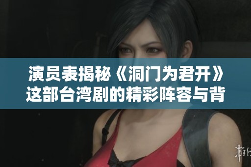 演员表揭秘《洞门为君开》这部台湾剧的精彩阵容与背后故事