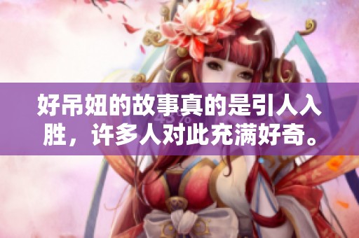 好吊妞的故事真的是引人入胜，许多人对此充满好奇。