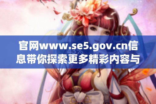 官网www.se5.gov.cn信息带你探索更多精彩内容与服务