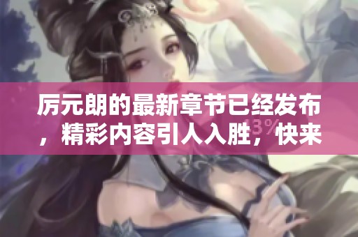 厉元朗的最新章节已经发布，精彩内容引人入胜，快来阅读吧！