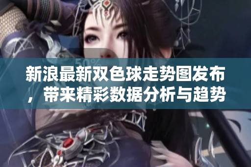 新浪最新***走势图发布，带来精彩数据分析与趋势解读