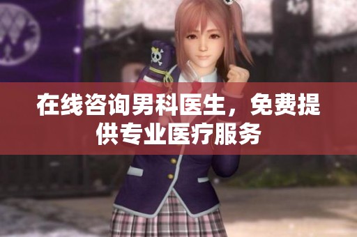 在线咨询男科医生，免费提供专业医疗服务