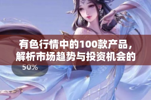有色行情中的100款产品，解析市场趋势与投资机会的深度分析