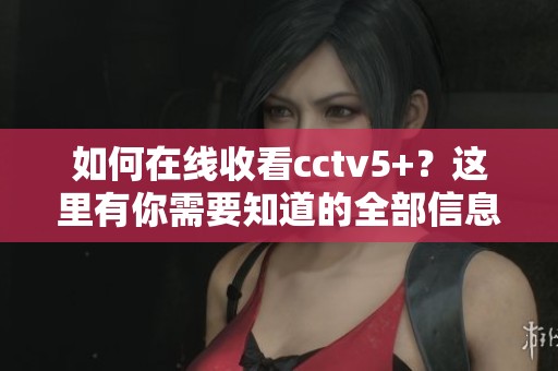 如何在线收看cctv5+？这里有你需要知道的全部信息！
