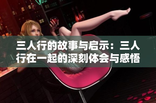 三人行的故事与启示：三人行在一起的深刻体会与感悟