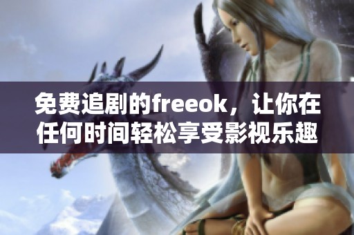 免费追剧的freeok，让你在任何时间轻松享受影视乐趣