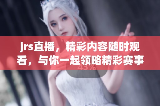 jrs直播，精彩内容随时观看，与你一起领略精彩赛事瞬间