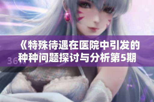 《特殊待遇在医院中引发的种种问题探讨与分析第5期》