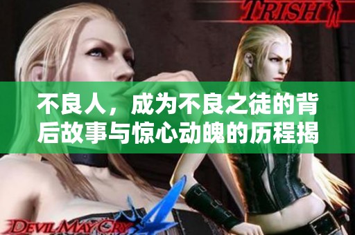 不良人，成为不良之徒的背后故事与惊心动魄的历程揭秘