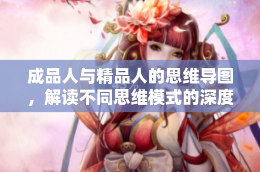 成品人与精品人的思维导图，解读不同思维模式的深度对比分析