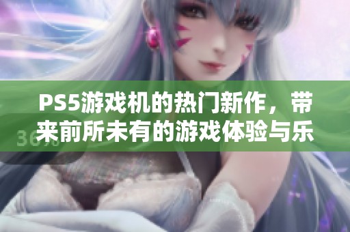 PS5游戏机的热门新作，带来前所未有的游戏体验与乐趣！