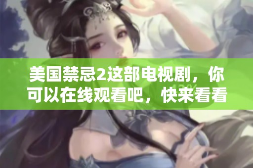 美国禁忌2这部电视剧，你可以在线观看吧，快来看看吧！