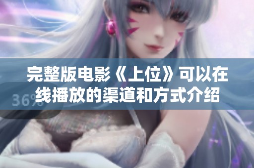 完整版电影《上位》可以在线播放的渠道和方式介绍