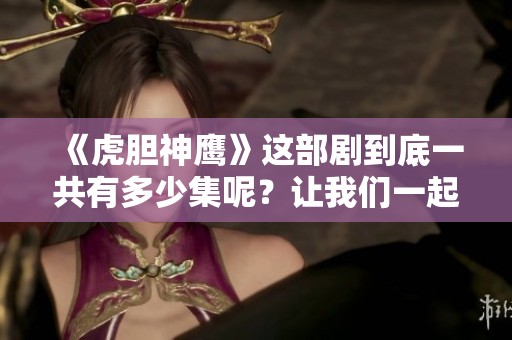《虎胆神鹰》这部剧到底一共有多少集呢？让我们一起来了解一下吧！