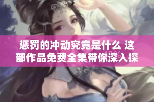 惩罚的冲动究竟是什么 这部作品免费全集带你深入探索