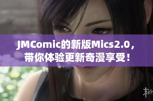 JMComic的新版Mics2.0，带你体验更新奇漫享受！
