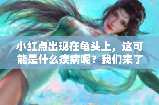 小红点出现在龟头上，这可能是什么疾病呢？我们来了解一下。