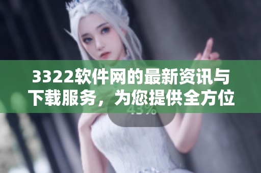 3322软件网的最新资讯与下载服务，为您提供全方位的软件推荐与体验