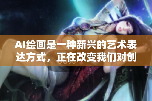 AI绘画是一种新兴的艺术表达方式，正在改变我们对创作的认识和理解。