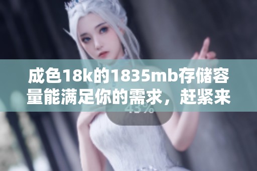 成色18k的1835mb存储容量能满足你的需求，赶紧来了解这款产品吧！