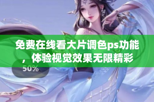 免费在线看大片调色ps功能，体验视觉效果无限精彩