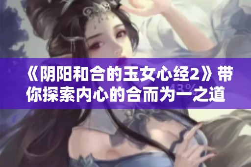 《阴阳和合的玉女心经2》带你探索内心的合而为一之道