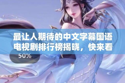 最让人期待的中文字幕国语电视剧排行榜揭晓，快来看看有哪些精彩之作！