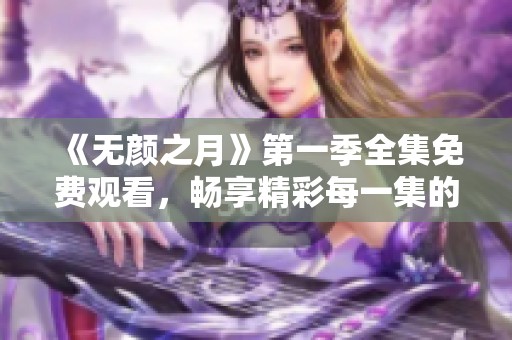 《无颜之月》第一季全集免费观看，畅享精彩每一集的精彩内容！
