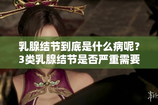 乳腺结节到底是什么病呢？3类乳腺结节是否严重需要了解！