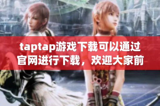 taptap游戏下载可以通过官网进行下载，欢迎大家前往taptap官网获取游戏！
