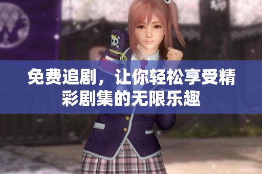 免费追剧，让你轻松享受精彩剧集的无限乐趣