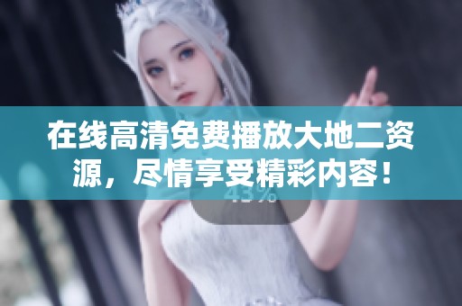 在线高清免费播放大地二资源，尽情享受精彩内容！