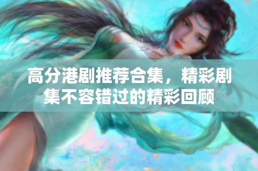 高分港剧推荐合集，精彩剧集不容错过的精彩回顾