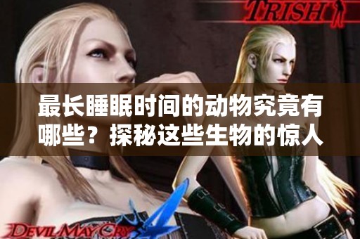 最长睡眠时间的动物究竟有哪些？探秘这些生物的惊人睡眠习性！