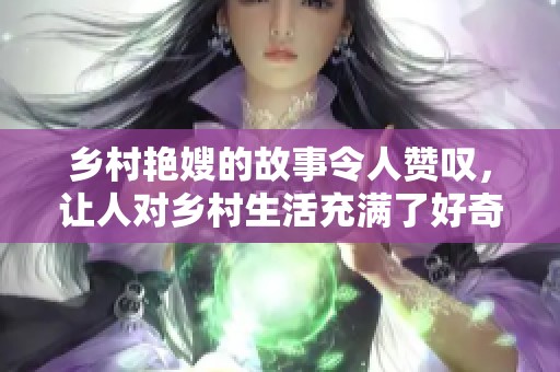 乡村艳嫂的故事令人赞叹，让人对乡村生活充满了好奇与向往。