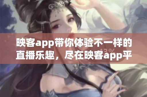 映客app带你体验不一样的直播乐趣，尽在映客app平台。