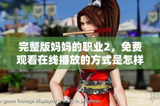 完整版妈妈的职业2，免费观看在线播放的方式是怎样的呢