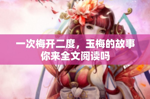 一次梅开二度，玉梅的故事你来全文阅读吗