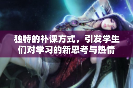 独特的补课方式，引发学生们对学习的新思考与热情
