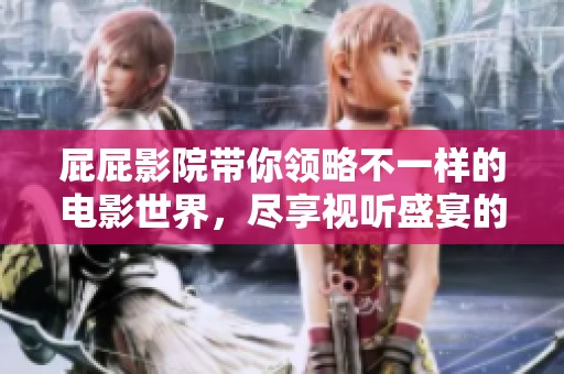 屁屁影院带你领略不一样的电影世界，尽享视听盛宴的乐趣。