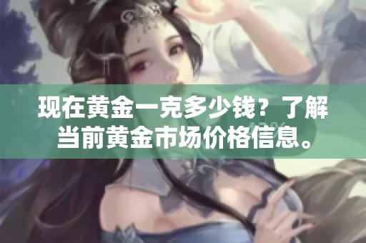 现在黄金一克多少钱？了解当前黄金市场价格信息。