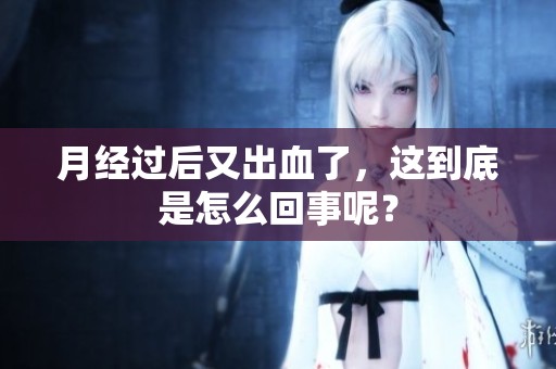 月经过后又出血了，这到底是怎么回事呢？