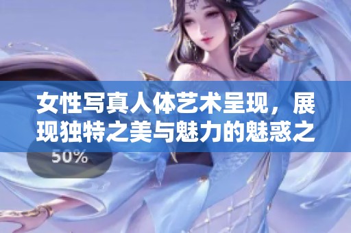 女性写真人体艺术呈现，展现独特之美与魅力的魅惑之旅
