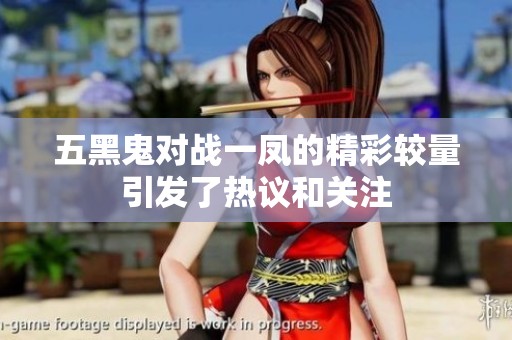 五黑鬼对战一凤的精彩较量引发了热议和关注