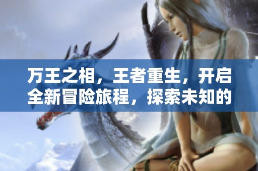 万王之相，王者重生，开启全新冒险旅程，探索未知的精彩世界