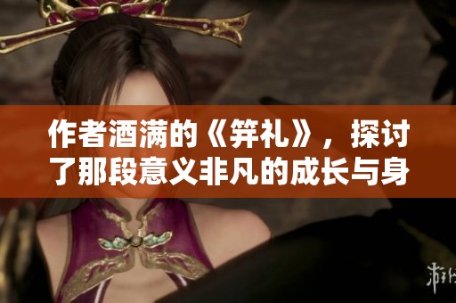 作者酒满的《笄礼》，探讨了那段意义非凡的成长与身份仪式。