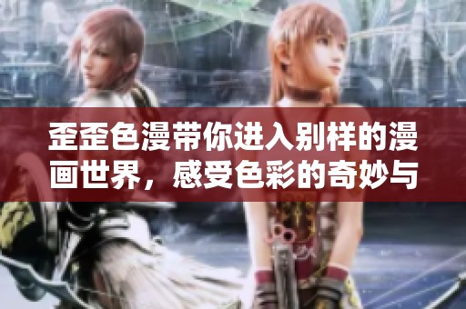 歪歪色漫带你进入别样的漫画世界，感受色彩的奇妙与乐趣