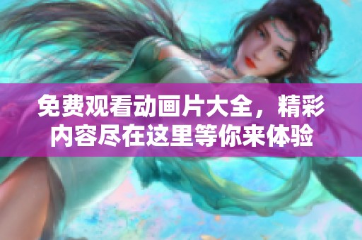 免费观看动画片大全，精彩内容尽在这里等你来体验